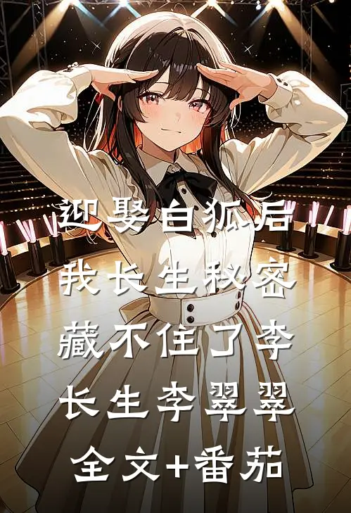 迎娶白狐后，我长生秘密藏不住了李长生李翠翠全文+番茄