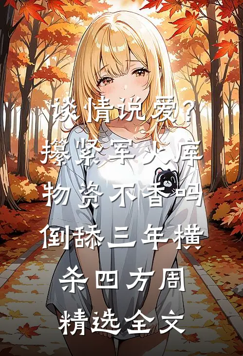 谈情说爱?攥紧军火库物资不香吗 倒舔三年横杀四方周精选全文