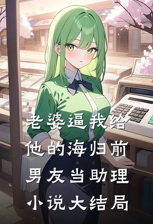 老婆逼我给他的海归前男友当助理小说大结局