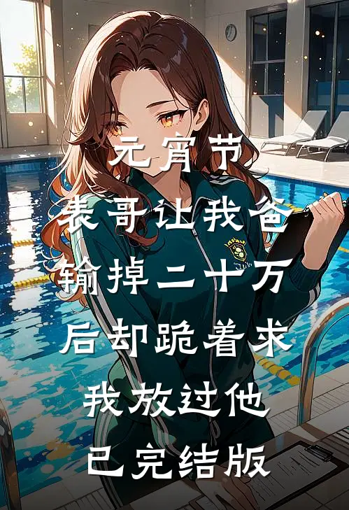 元宵节，表哥让我爸输掉二十万后却跪着求我放过他已完结版