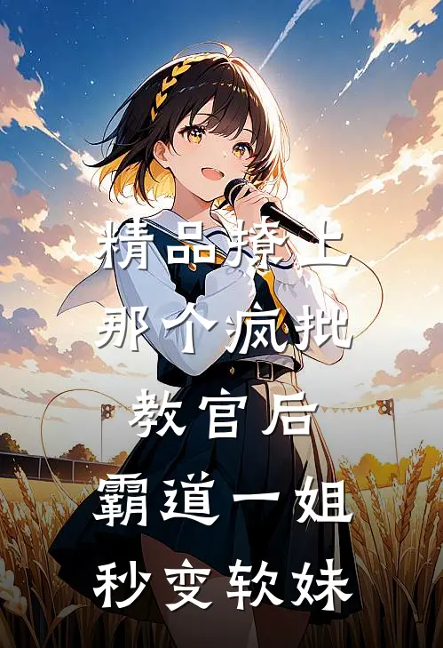 精品撩上那个疯批教官后，霸道一姐秒变软妹