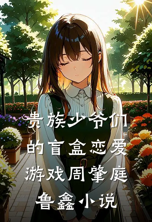 贵族少爷们的盲盒恋爱游戏周肇庭鲁鑫小说