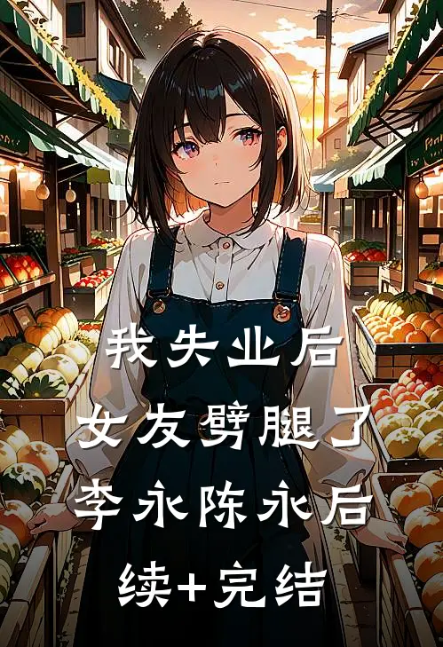 我失业后，女友劈腿了李永陈永后续+完结