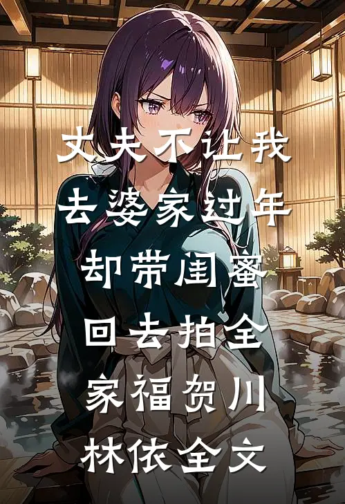 丈夫不让我去婆家过年，却带闺蜜回去拍全家福贺川林依全文