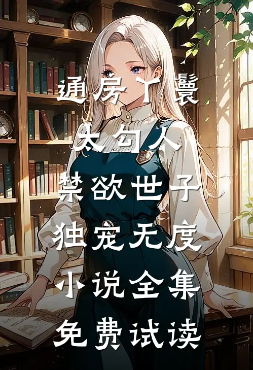 通房丫鬟太勾人，禁欲世子独宠无度小说全集免费试读
