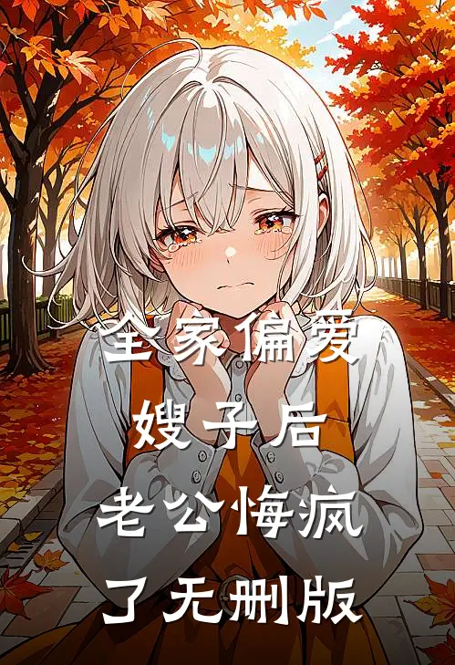 全家偏爱嫂子后，老公悔疯了无删版
