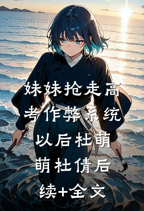 妹妹抢走高考作弊系统以后杜萌萌杜倩后续+全文