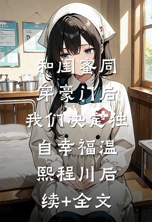 和闺蜜同穿豪门后，我们决定独自幸福温熙程川后续+全文