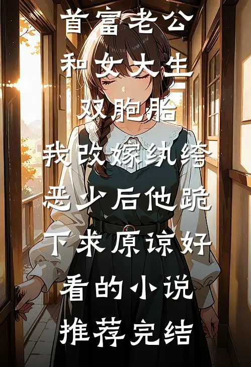 首富老公和女大生双胞胎，我改嫁纨绔恶少后他跪下求原谅好看的小说推荐完结