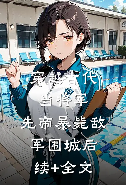 穿越古代当将军，先帝暴毙敌军围城后续+全文