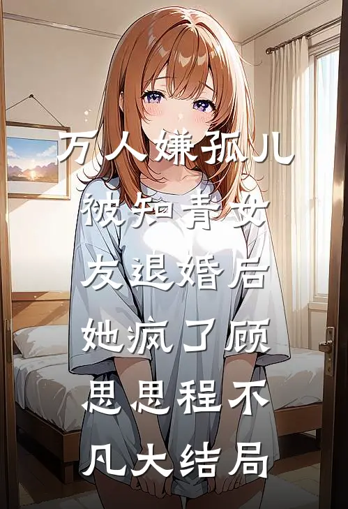 万人嫌孤儿被知青女友退婚后，她疯了顾思思程不凡大结局