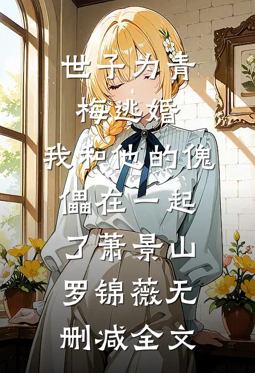 世子为青梅逃婚，我和他的傀儡在一起了萧景山罗锦薇无删减全文