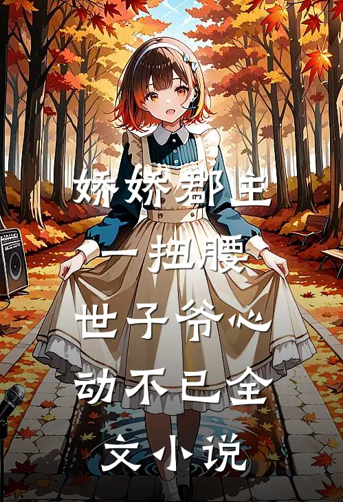 娇娇郡主一扭腰，世子爷心动不已全文小说
