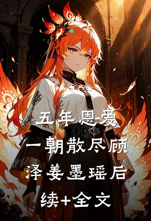 五年恩爱，一朝散尽顾泽姜墨瑶后续+全文