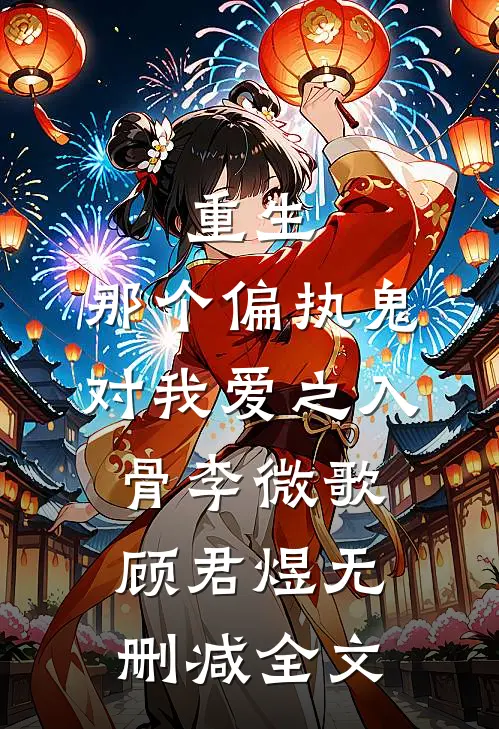 重生：那个偏执鬼对我爱之入骨李微歌顾君煜无删减全文