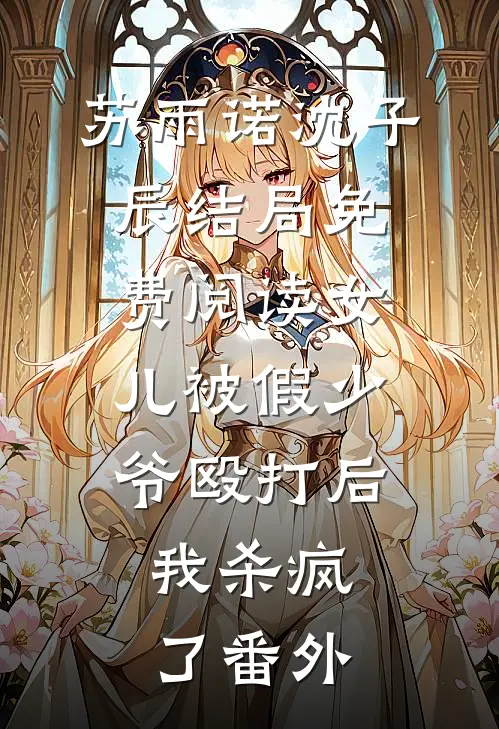 苏雨诺沈子辰结局免费阅读女儿被假少爷殴打后，我杀疯了番外