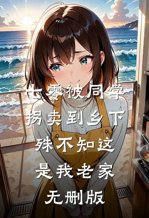 七零被同学拐卖到乡下，殊不知这是我老家无删版