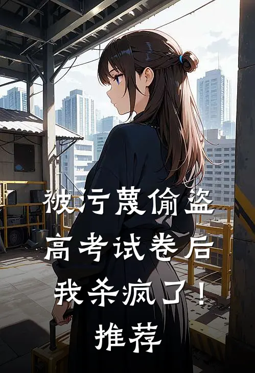 被污蔑偷盗高考试卷后，我杀疯了！推荐