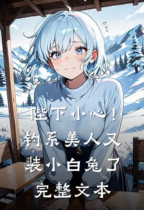 陛下小心！钓系美人又装小白兔了完整文本