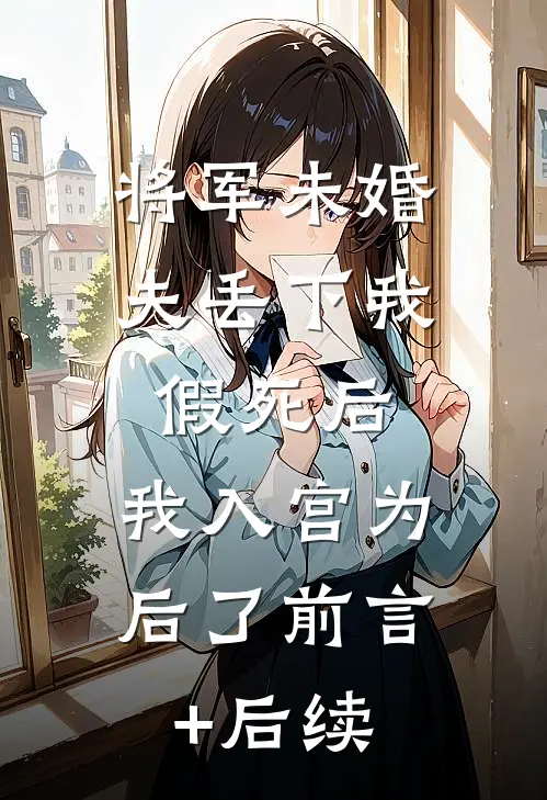 将军未婚夫丢下我假死后，我入宫为后了前言+后续