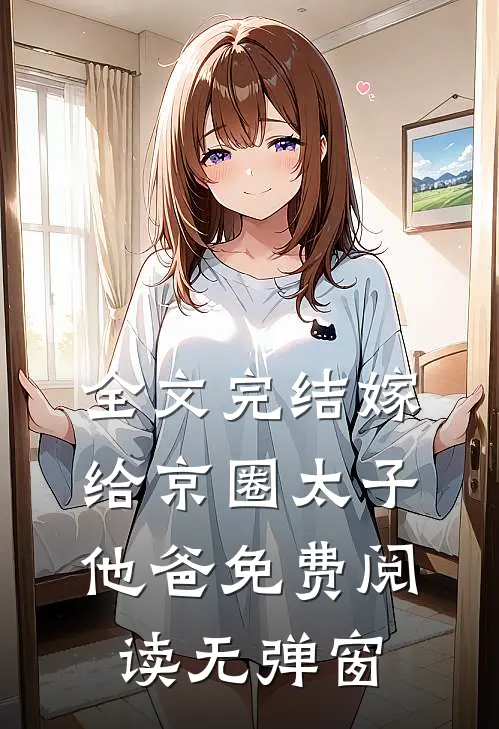 全文完结嫁给京圈太子他爸免费阅读无弹窗
