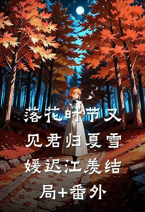 落花时节又见君归夏雪媛迟江羡结局+番外