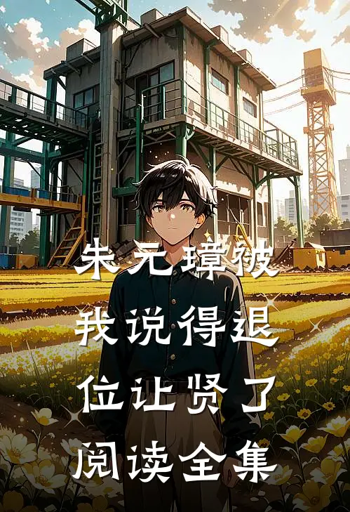 朱元璋被我说得退位让贤了阅读全集