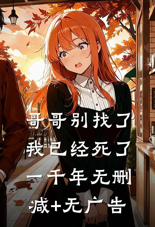 哥哥别找了，我已经死了一千年无删减+无广告