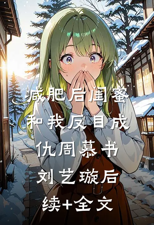 减肥后闺蜜和我反目成仇周慕书刘艺璇后续+全文