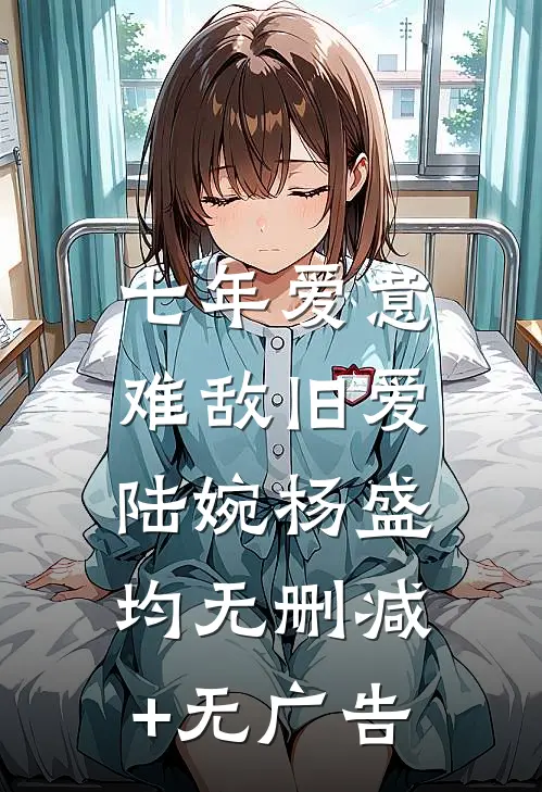 七年爱意，难敌旧爱陆婉杨盛均无删减+无广告