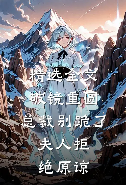 精选全文破镜重圆：总裁别跪了，夫人拒绝原谅