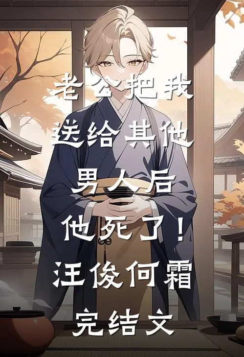 老公把我送给其他男人后，他死了！汪俊何霜完结文