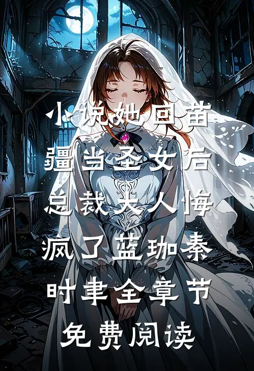 小说她回苗疆当圣女后，总裁大人悔疯了蓝珈秦时聿全章节免费阅读