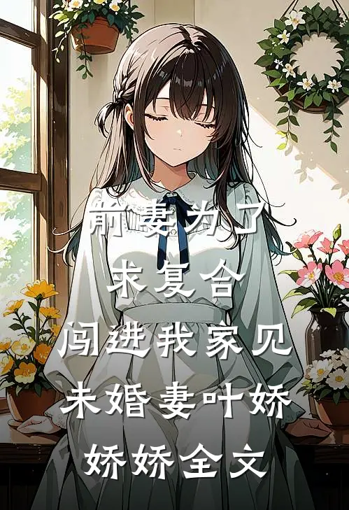 前妻为了求复合，闯进我家见未婚妻叶娇娇娇全文