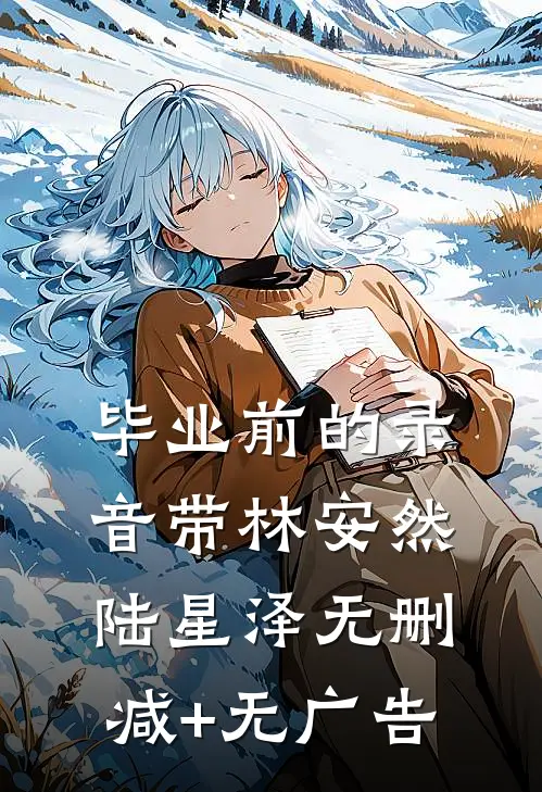 毕业前的录音带林安然陆星泽无删减+无广告
