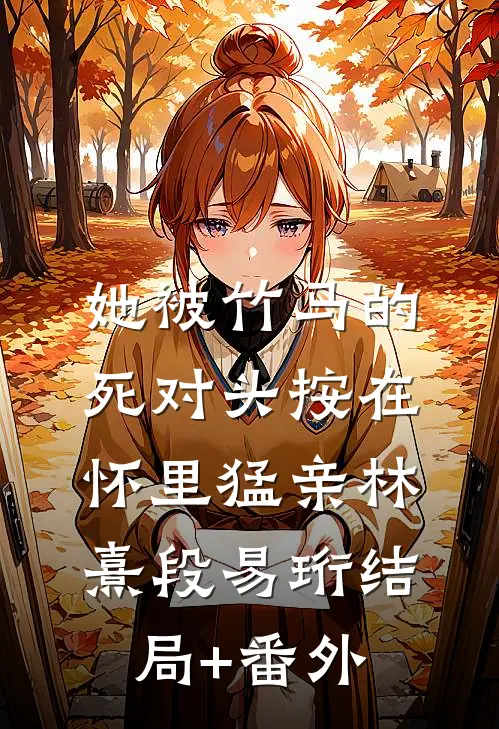 她被竹马的死对头按在怀里猛亲林熹段易珩结局+番外