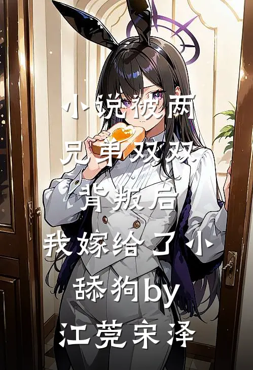 小说被两兄弟双双背叛后，我嫁给了小舔狗by江莞宋泽