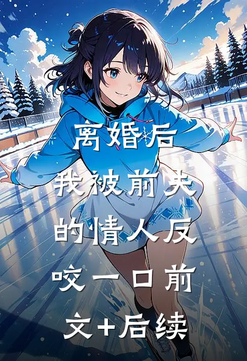 离婚后，我被前夫的情人反咬一口前文+后续