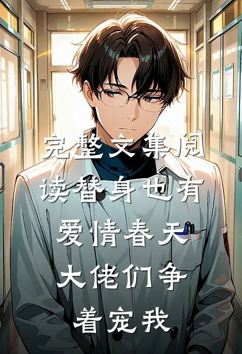 完整文集阅读替身也有爱情春天：大佬们争着宠我