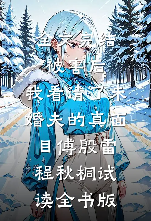 全文完结被害后，我看清了未婚夫的真面目傅殷雷程秋桐试读全书版
