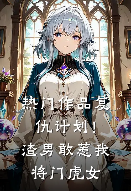 热门作品复仇计划！渣男敢惹我将门虎女