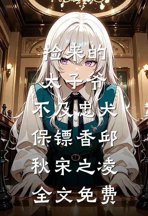 捡来的太子爷，不及忠犬保镖香邱秋宋之凌全文免费