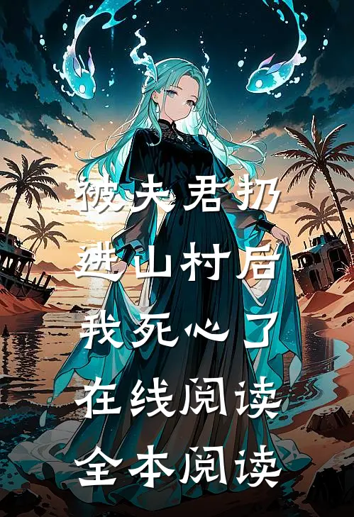 被夫君扔进山村后，我死心了在线阅读全本阅读