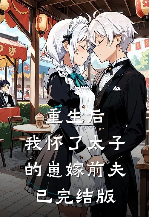 重生后，我怀了太子的崽嫁前夫已完结版
