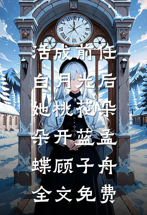 活成前任白月光后，她桃花朵朵开蓝孟蝶顾子舟全文免费