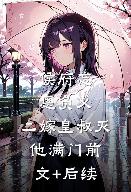 侯府忘恩负义，二嫁皇叔灭他满门前文+后续