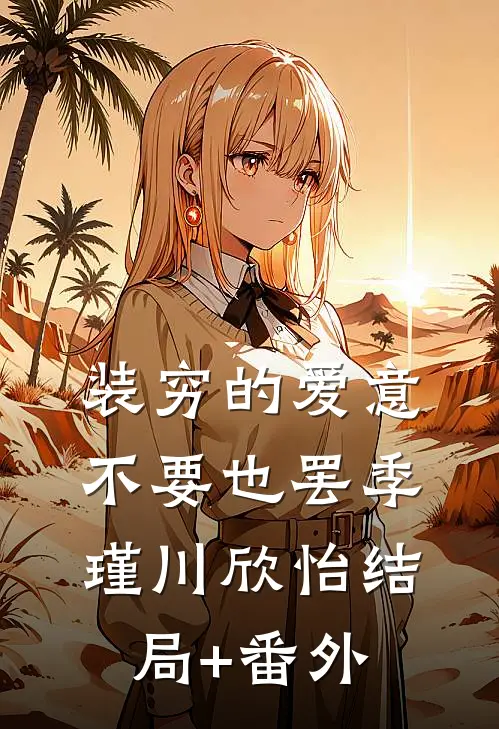 装穷的爱意，不要也罢季瑾川欣怡结局+番外