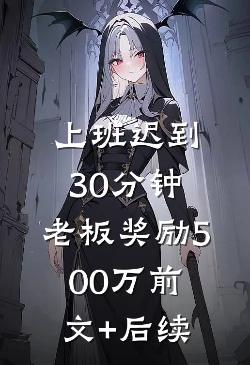 上班迟到30分钟，老板奖励500万前文+后续