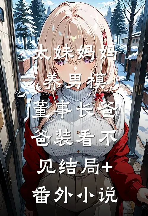 太妹妈妈养男模，董事长爸爸装看不见结局+番外小说