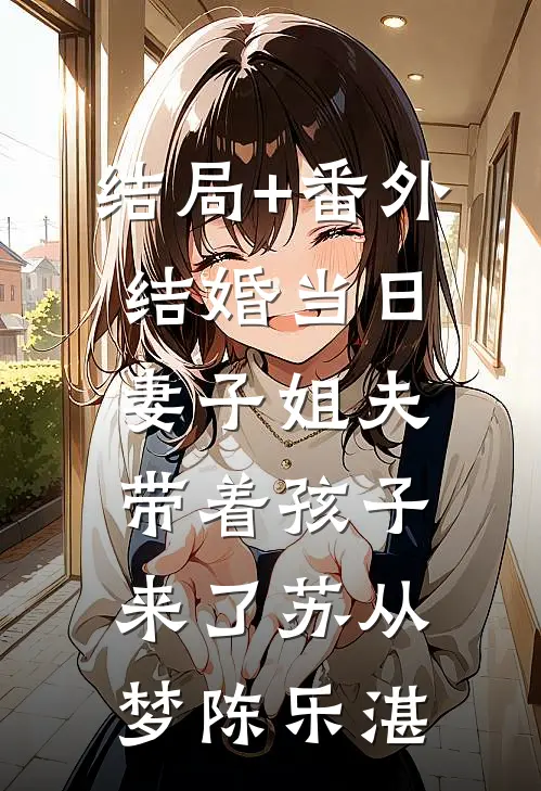结局+番外结婚当日，妻子姐夫带着孩子来了苏从梦陈乐湛